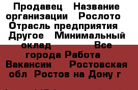 Продавец › Название организации ­ Рослото › Отрасль предприятия ­ Другое › Минимальный оклад ­ 12 000 - Все города Работа » Вакансии   . Ростовская обл.,Ростов-на-Дону г.